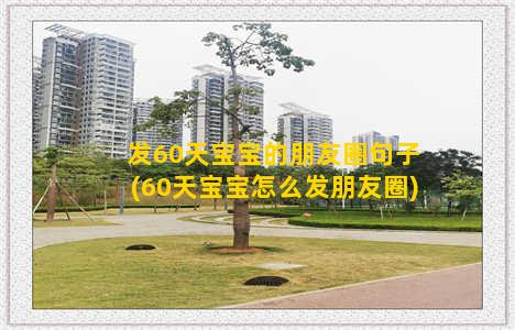 发60天宝宝的朋友圈句子(60天宝宝怎么发朋友圈)