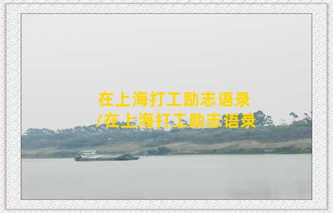 在上海打工励志语录/在上海打工励志语录