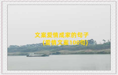 文案爱情成家的句子(爱情文案100句)